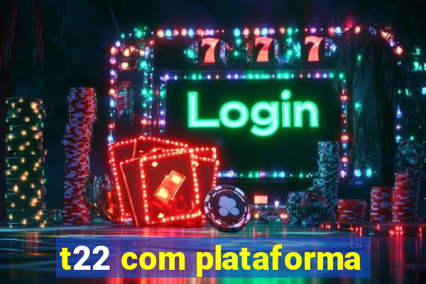 t22 com plataforma